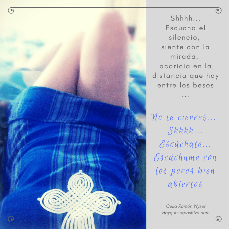 No te cierres... Shhhh... Escúchate... Escúchame con los poros bien abiertos